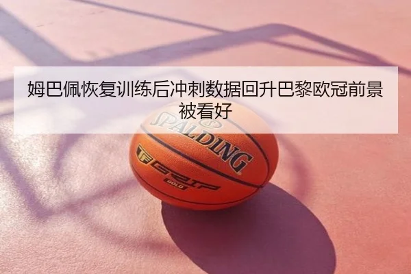 姆巴佩恢复训练后冲刺数据回升巴黎欧冠前景被看好