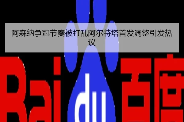 阿森纳争冠节奏被打乱阿尔特塔首发调整引发热议