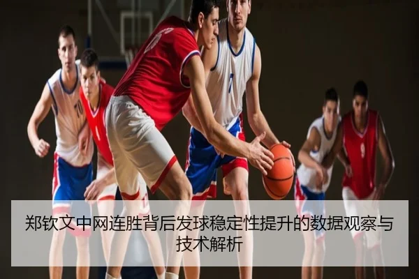 郑钦文中网连胜背后发球稳定性提升的数据观察与技术解析