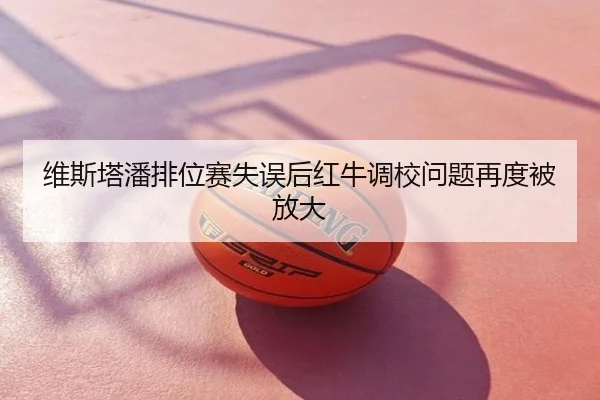 维斯塔潘排位赛失误后红牛调校问题再度被放大